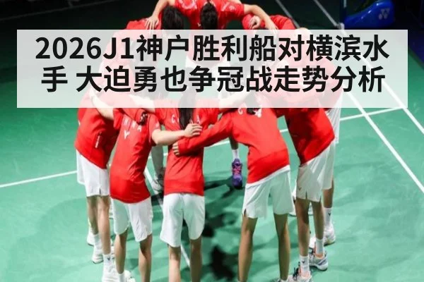 2026J1神户胜利船对横滨水手 大迫勇也争冠战走势分析